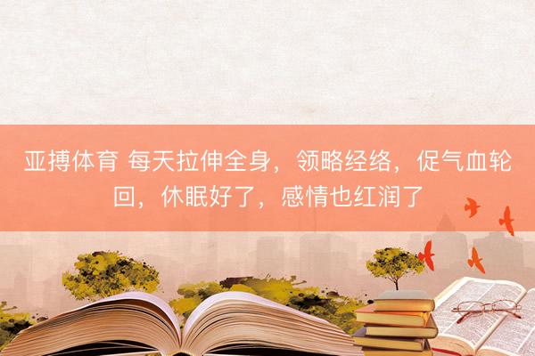 亚搏体育 每天拉伸全身，领略经络，促气血轮回，休眠好了，感情也红润了