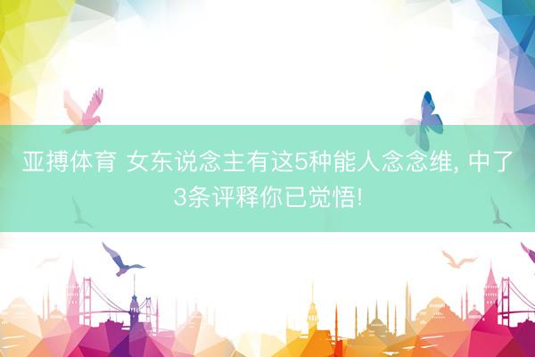 亚搏体育 女东说念主有这5种能人念念维， 中了3条评释你已觉悟!