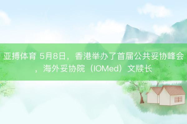 亚搏体育 5月8日,香港举办了首届公共妥协峰会,海外妥协院(IOMed)文牍长