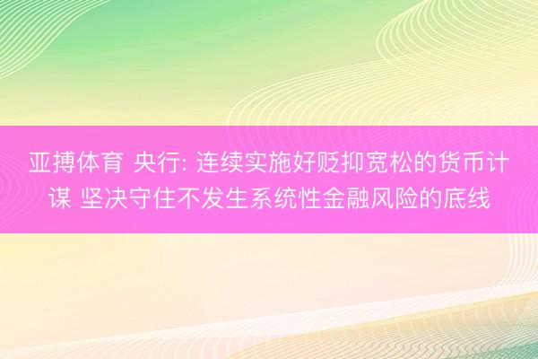 亚搏体育 央行: 连续实施好贬抑宽松的货币计谋 坚决守住不发生系统性金融风险的底线