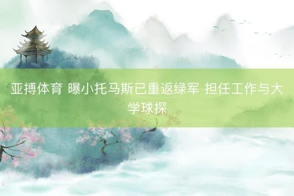 亚搏体育 曝小托马斯已重返绿军 担任工作与大学球探