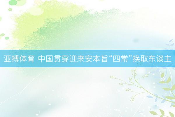 亚搏体育 中国贯穿迎来安本旨“四常”换取东谈主
