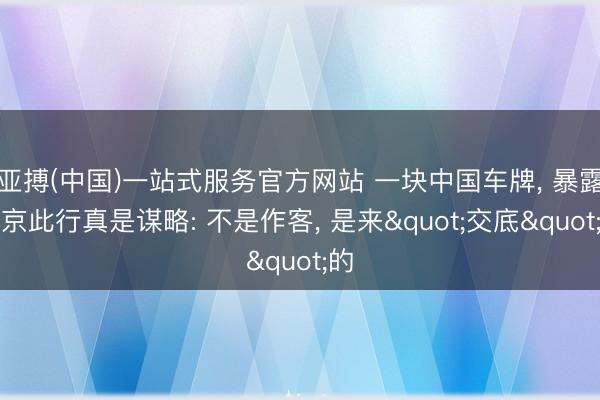 亚搏(中国)一站式服务官方网站 一块中国车牌， 暴露普京此行真是谋略: 不是作客， 是来"交底"的