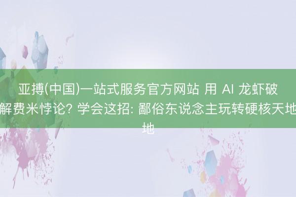 亚搏(中国)一站式服务官方网站 用 AI 龙虾破解费米悖论? 学会这招: 鄙俗东说念主玩转硬核天地