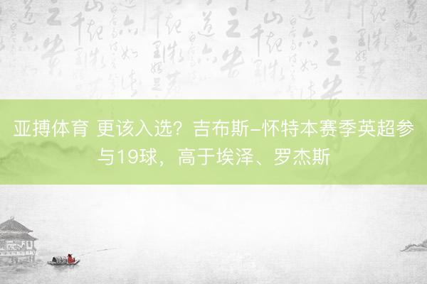 亚搏体育 更该入选？吉布斯-怀特本赛季英超参与1