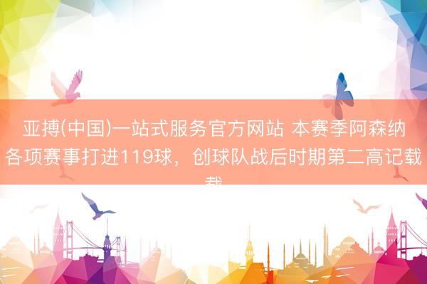 亚搏(中国)一站式服务官方网站 本赛季阿森纳各项