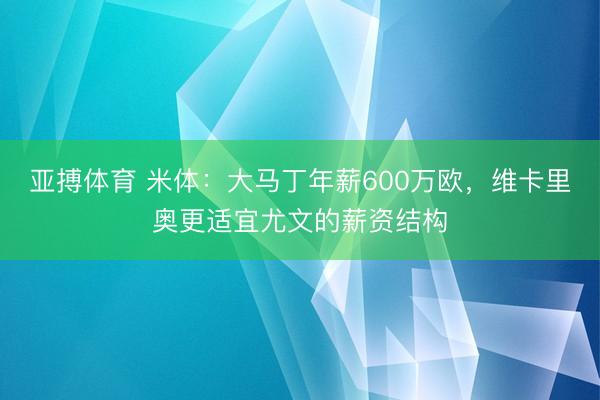 亚搏体育 米体：大马丁年薪600万欧，维卡里奥更适宜尤文的薪资结构