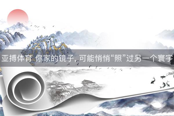亚搏体育 你家的镜子， 可能悄悄“照”过另一个寰宇