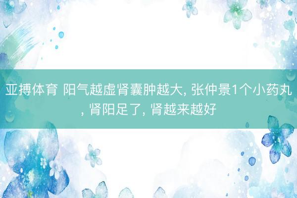 亚搏体育 阳气越虚肾囊肿越大, 张仲景1个小药丸, 肾阳足了, 肾越来越好