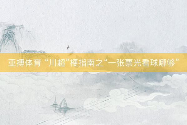 亚搏体育 “川超”梗指南之“一张票光看球哪够”