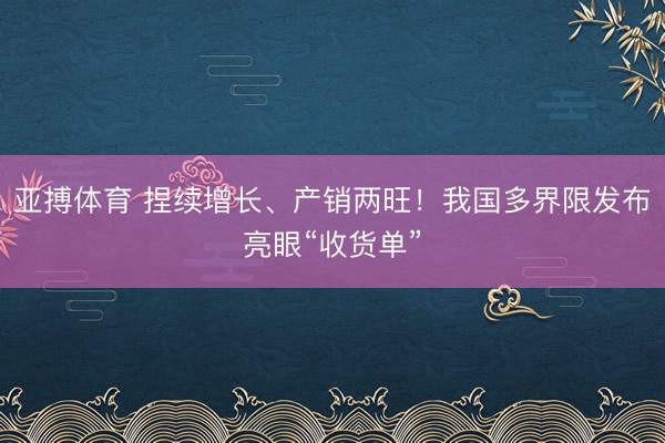 亚搏体育 捏续增长、产销两旺！我国多界限发布亮眼“收货单”