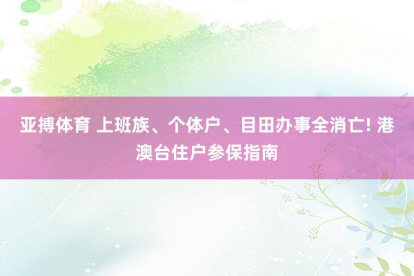 亚搏体育 上班族、个体户、目田办事全消亡! 港澳台住户参保指南
